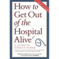 How to Get Out of the Hospital Alive: A Guide to Patient Power - Hardcover