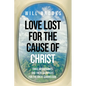 Love Lost for the Cause of Christ: Three Missionaries and Their Sacrifices for the Great Commission - Paperback