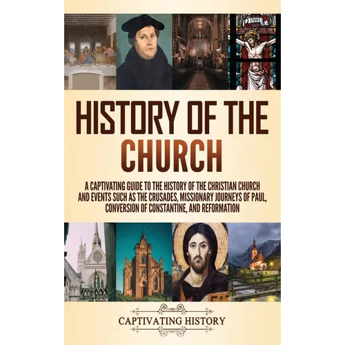 History of the Church: A Captivating Guide to the History of the Christian Church and Events Such as the Crusades, Missionary Journeys of Paul, Conver - Hardcover