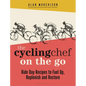 The Cycling Chef on the Go: Ride Day Recipes to Fuel Up, Replenish and Restore - Hardcover