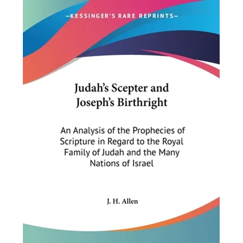 Judah's Scepter and Joseph's Birthright: An Analysis of the Prophecies of Scripture in Regard to the Royal Family of Judah and the Many Nations of Isr - Paperback