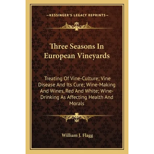 Three Seasons in European Vineyards: Treating of Vine-Culture; Vine Disease and Its Cure; Wine-Making and Wines, Red and White; Wine-Drinking as Affec - Paperback