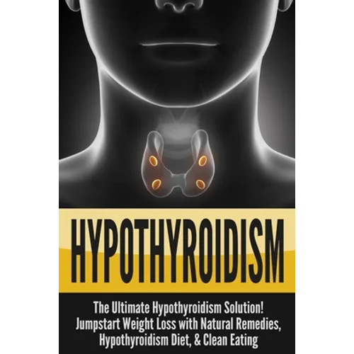Hypothyroidism: The Ultimate - Hypothyroidism Solution! Jumpstart Weight Loss With Natural Remedies, Hypothyroidism Diet, & Clean Eati - Paperback