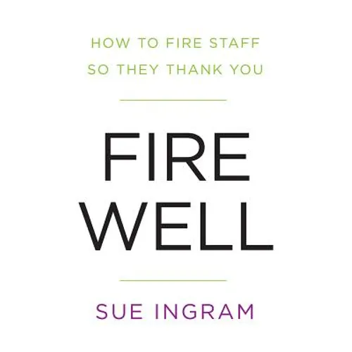 Fire Well: How to Fire Staff So They Thank You - Paperback