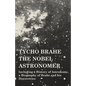 Tycho Brahe - The Nobel Astronomer - Including a History of Astronomy, a Biography of Brahe and his Discoveries - Paperback