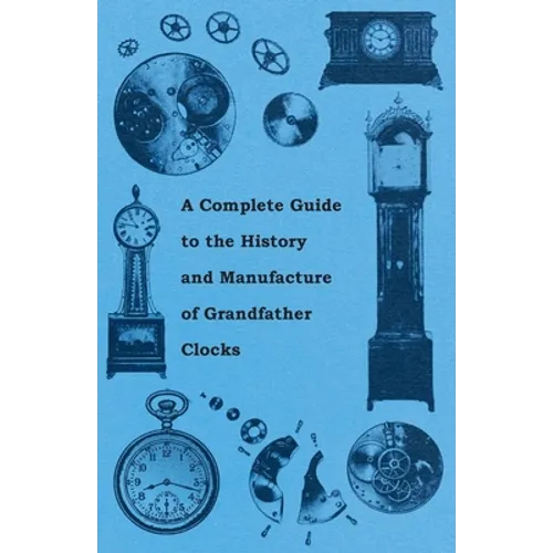 A Complete Guide to the History and Manufacture of Grandfather Clocks - Paperback