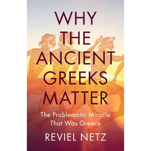 Why the Ancient Greeks Matter: The Problematic Miracle That Was Greece - Hardcover