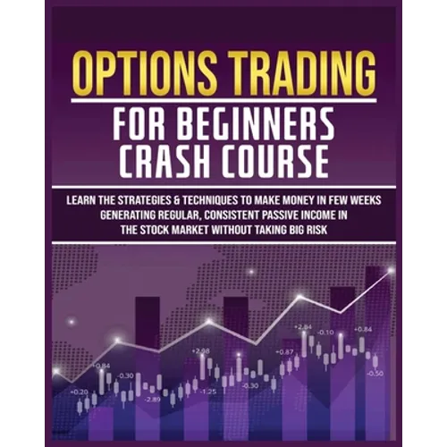 Options Trading for Beginners Crash Course: Learn The Strategies & Techniques to Make Money in Few Weeks Generating Regular, Consistent Passive Income - Paperback