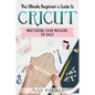 The Ultimate Beginner's Guide to Cricut: Mastering Your Machine in 2023 - Paperback