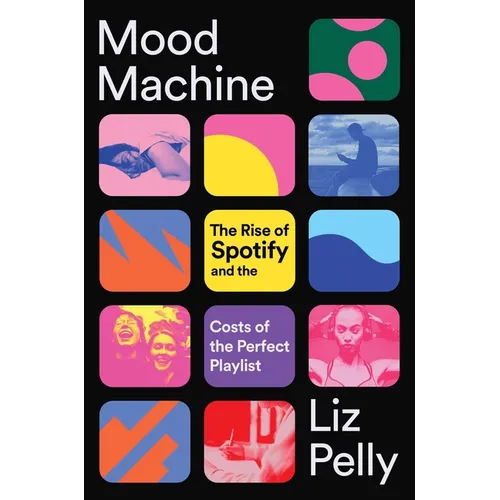Mood Machine: The Rise of Spotify and the Costs of the Perfect Playlist - Hardcover