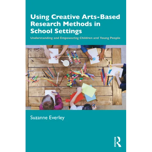 Using Creative Arts-Based Research Methods in School Settings: Understanding and Empowering Children and Young People - Paperback