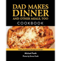 Dad Makes Dinner and Other Meals, Too: Simple and Delicious Kid-Approved Recipes - Paperback