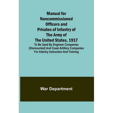 Manual for Noncommissioned Officers and Privates of Infantry of the Army of the United States, 1917; To be used by Engineer companies (dismounted) and - Paperback