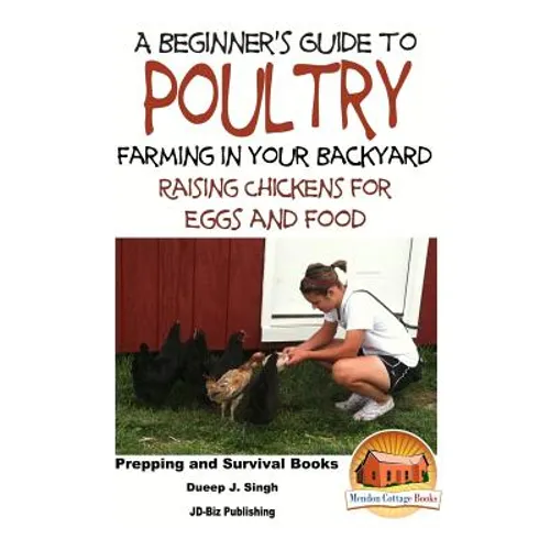A Beginner's Guide to Poultry Farming in Your Backyard: Raising Chickens for Eggs and Food - Paperback