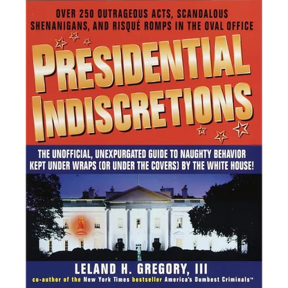 Presidential Indiscretions: The Unofficial, Unexpurgated Guide to Naughty Behavior Kept Under Wraps (or Under the Covers) by the White House! - Paperback