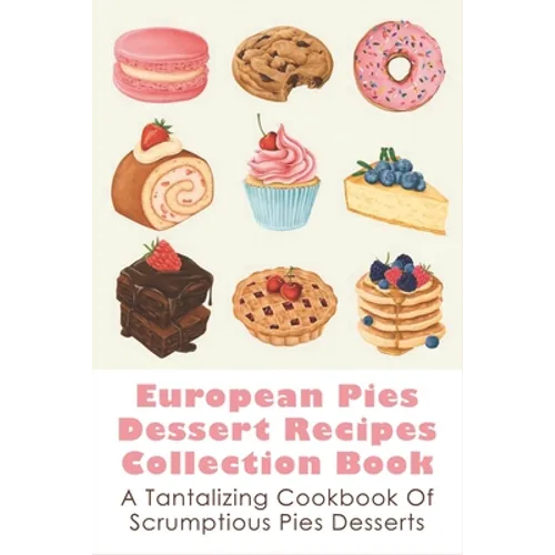 European Pies Dessert Recipes Collection Book: A Tantalizing Cookbook Of Scrumptious Pies Desserts: Good Pie Recipes Easy - Paperback