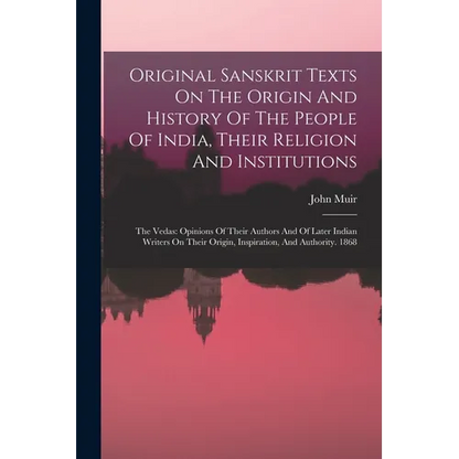 Original Sanskrit Texts On The Origin And History Of The People Of India, Their Religion And Institutions: The Vedas: Opinions Of Their Authors And Of - Paperback
