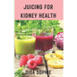 Juicing for Kidney Health.: A Guide to Supporting Renal Function with Fresh Juice. - Paperback