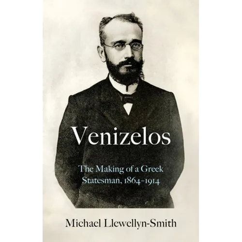 Venizelos: The Making of a Greek Statesman 1864-1914 - Hardcover