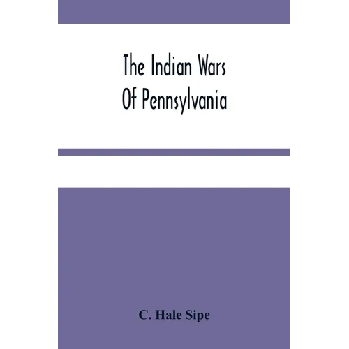 The Indian Wars Of Pennsylvania: An Account Of The Indian Events, In Pennsylvania, Of The French And Indian War, Pontiac'S War, Lord Dunmore'S War, Th - Paperback