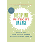Discipline Without Damage: How to Get Your Kids to Behave Without Messing Them Up - Paperback