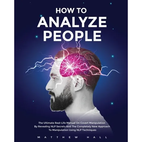 How to Analyze People: The Ultimate Real-Life Manual On Covert Manipulation By Revealing NLP Secrets And The Completely New Approach To Manip - Paperback