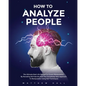 How to Analyze People: The Ultimate Real-Life Manual On Covert Manipulation By Revealing NLP Secrets And The Completely New Approach To Manip - Paperback