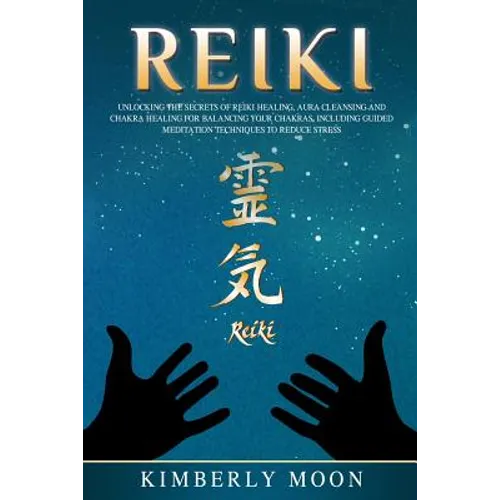 Reiki: Unlocking the Secrets of Reiki Healing Aura Cleansing and Chakra Healing for Balancing Your Chakras, Including Guided - Paperback