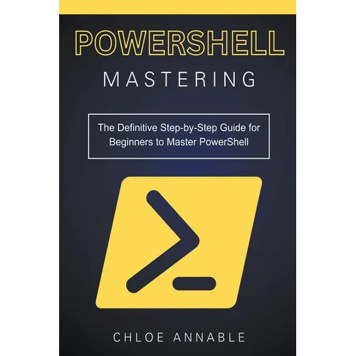 Mastering PowerShell: The Definitive Step-by-Step Guide for Beginners to Master PowerShell - Paperback