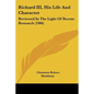 Richard III, His Life And Character: Reviewed In The Light Of Recent Research (1906) - Paperback