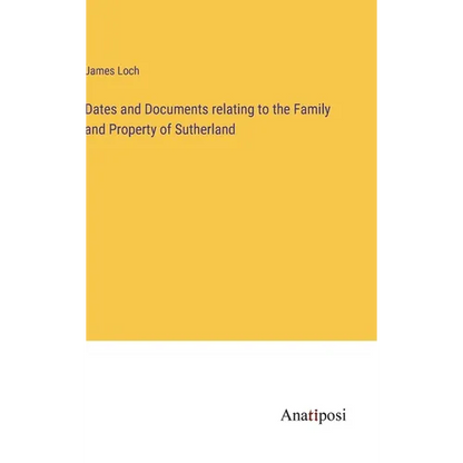 Dates and Documents relating to the Family and Property of Sutherland - Hardcover