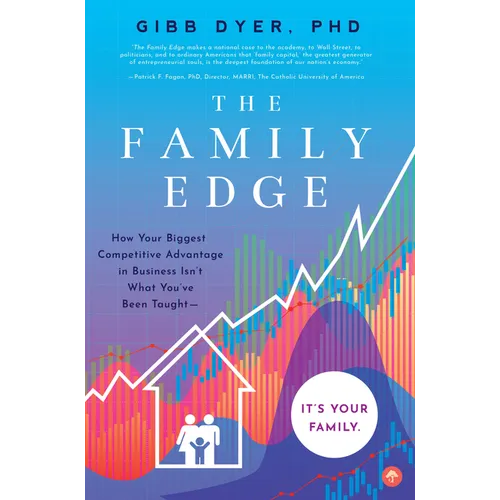 The Family Edge: How Your Biggest Competitive Advantage in Business Isn't What You've Been Taught . . . It's Your Family - Paperback