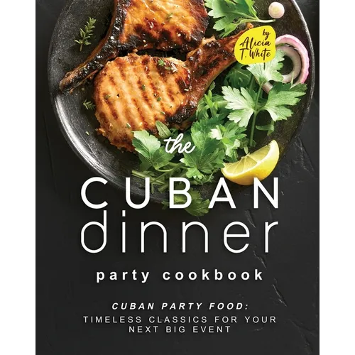 The Cuban Dinner Party Cookbook: Cuban Party Food: Timeless Classics for Your Next Big Event - Paperback