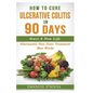 How To Cure Ulcerative Colitis In 90 Days: Alternative Non-Toxic Treatment That Works - Paperback