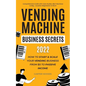 Vending Machine Business Secrets (2023): How to Start & Scale Your Vending Business From $0 to Passive Income - Comprehensive Guide with Case Studies, - Paperback