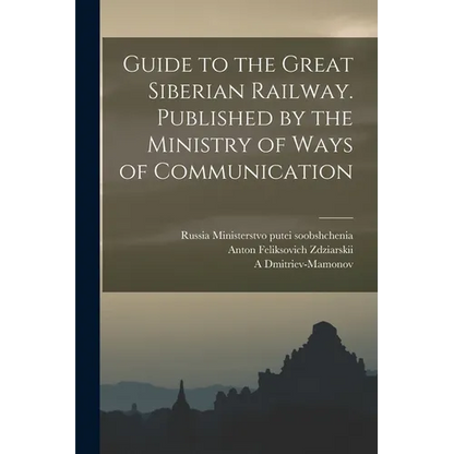 Guide to the Great Siberian Railway. Published by the Ministry of Ways of Communication - Paperback