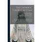 The Catholic Church in Utah: a Review of Spanish and Missionary Explorations, Tribal Divisions ... the Journal of the Franciscan Explorers and Disc - Hardcover
