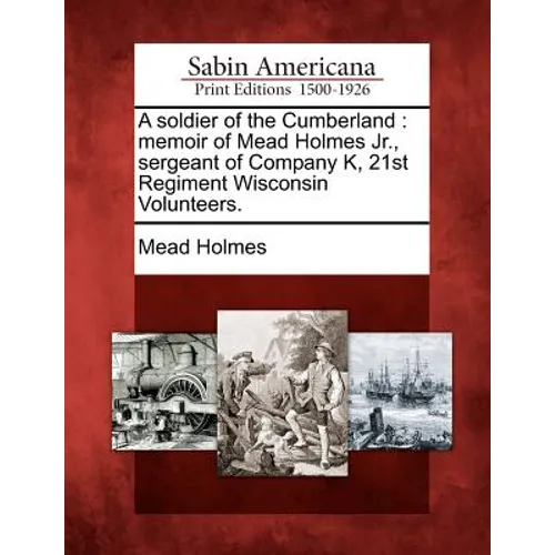 A Soldier of the Cumberland: Memoir of Mead Holmes Jr., Sergeant of Company K, 21st Regiment Wisconsin Volunteers. - Paperback
