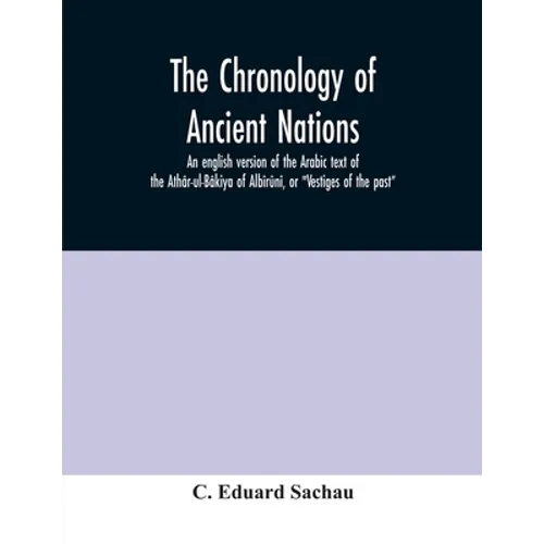 The chronology of ancient nations; an english version of the Arabic text of the Athâr-ul-Bâkiya of Albîrûnî, or "Vestiges of the past" - Paperback