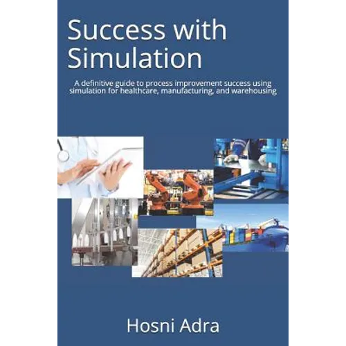 Success with Simulation: A Definitive Guide to Process Improvement Success Using Simulation for Healthcare, Manufacturing, and Warehousing - Paperback