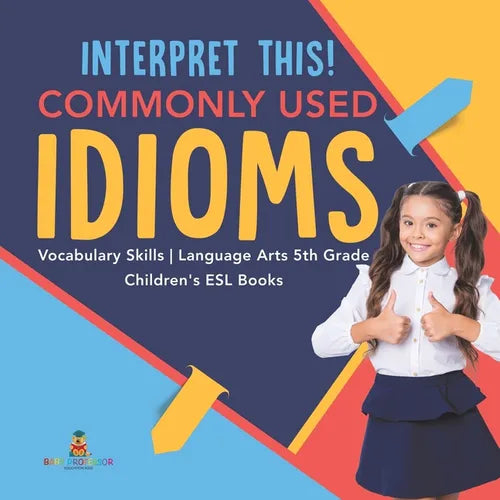 Interpret This! Commonly Used Idioms Vocabulary Skills Language Arts 5th Grade Children's ESL Books - Paperback