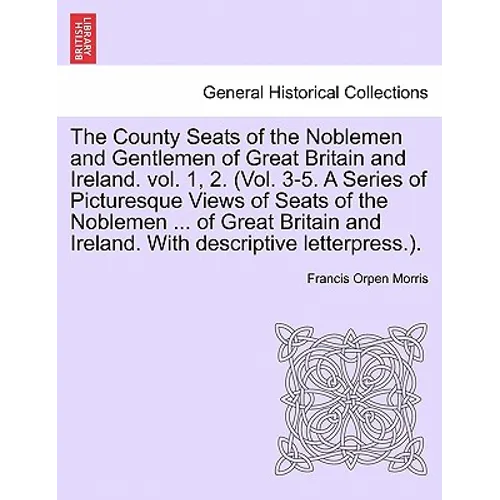 The County Seats of the Noblemen and Gentlemen of Great Britain and Ireland. vol. 1, 2. (Vol. 3-5. A Series of Picturesque Views of Seats of the Noble - Paperback