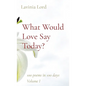 What Would Love Say Today?: 100 poems in 100 days Volume I - Paperback
