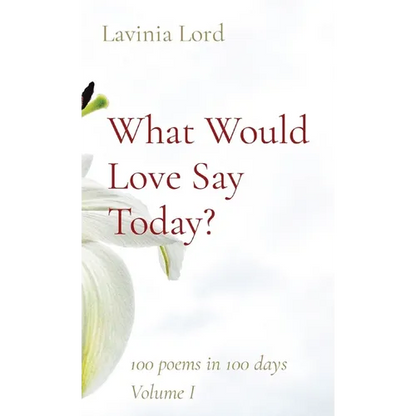 What Would Love Say Today?: 100 poems in 100 days Volume I - Paperback