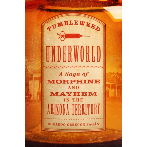Tumbleweed Underworld: A Saga of Morphine and Mayhem in the Arizona Territory - Hardcover