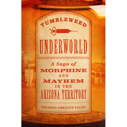 Tumbleweed Underworld: A Saga of Morphine and Mayhem in the Arizona Territory - Hardcover