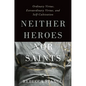 Neither Heroes Nor Saints: Ordinary Virtue, Extraordinary Virtue, and Self-Cultivation - Hardcover