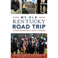 My Old Kentucky Road Trip: Historic Destinations & Natural Wonders - Hardcover