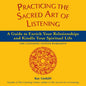 Practicing the Sacred Art of Listening: A Guide to Enrich Your Relationships and Kindle Your Spiritual Life - Paperback