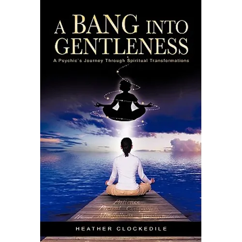 A Bang Into Gentleness: A Psychic's Journey Through Spiritual Transformations - Hardcover